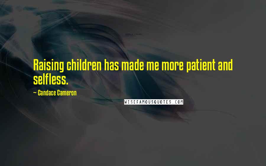 Candace Cameron Quotes: Raising children has made me more patient and selfless.