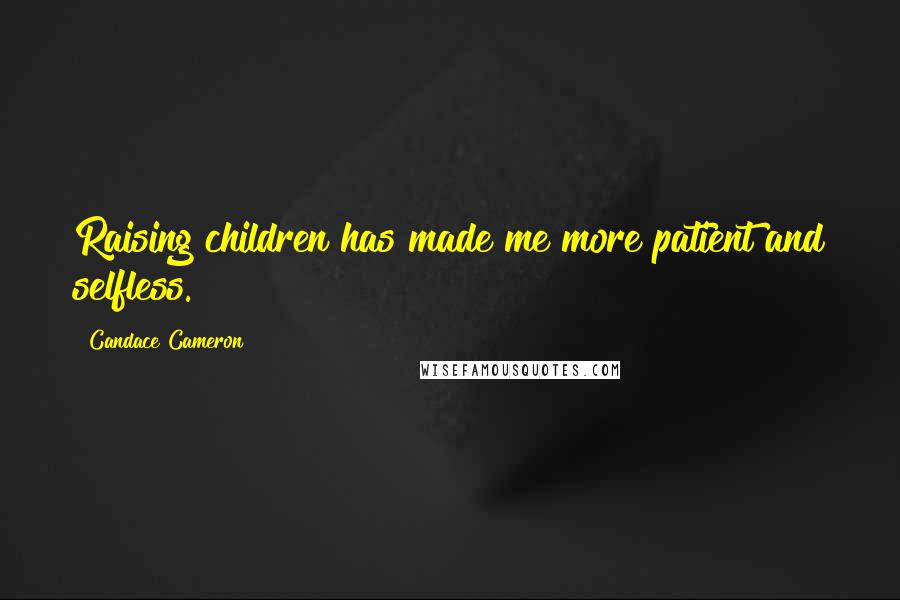 Candace Cameron Quotes: Raising children has made me more patient and selfless.