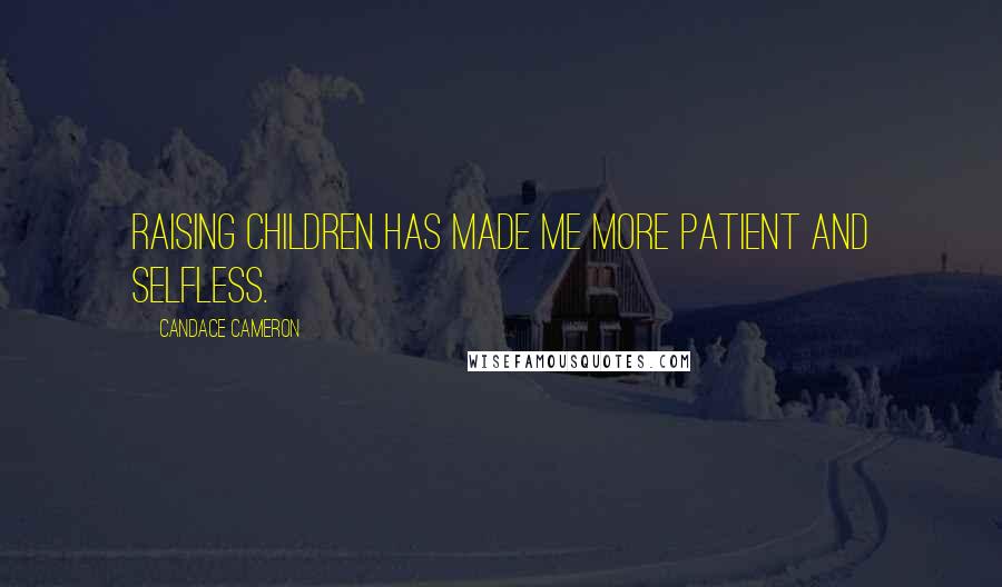 Candace Cameron Quotes: Raising children has made me more patient and selfless.