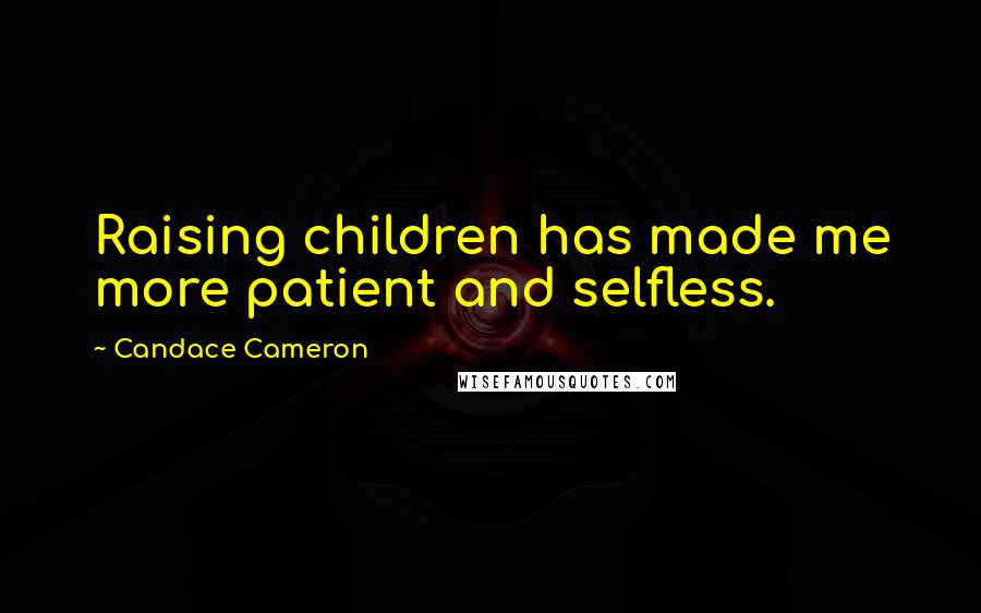 Candace Cameron Quotes: Raising children has made me more patient and selfless.