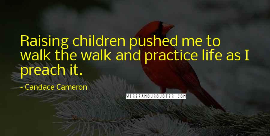 Candace Cameron Quotes: Raising children pushed me to walk the walk and practice life as I preach it.