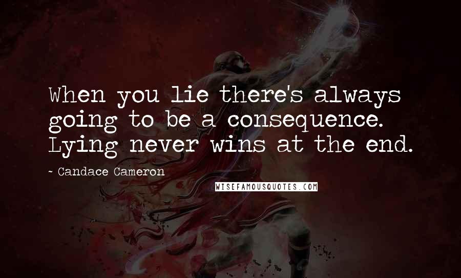 Candace Cameron Quotes: When you lie there's always going to be a consequence. Lying never wins at the end.