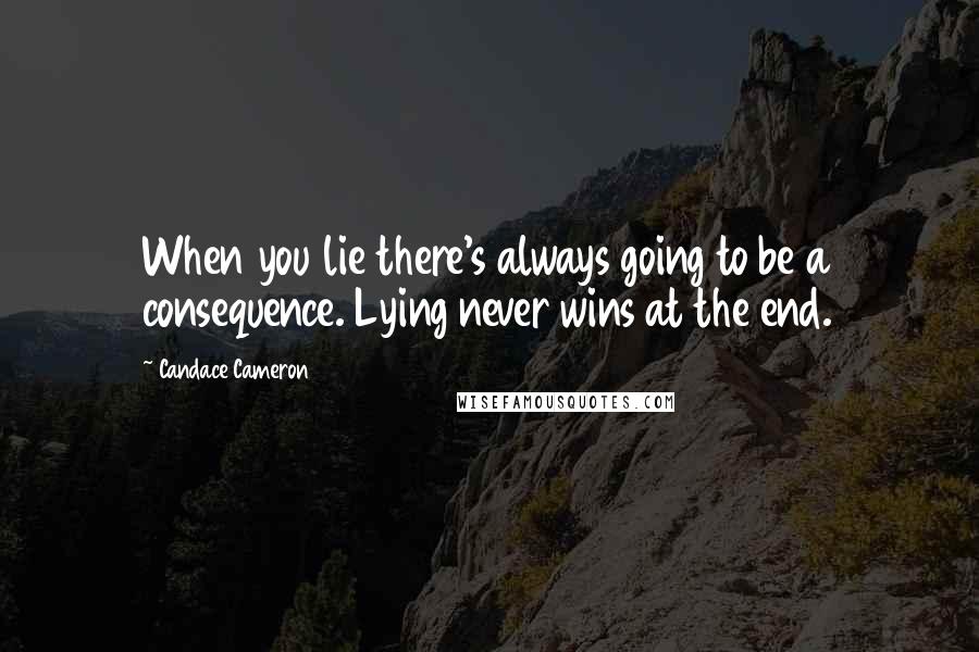 Candace Cameron Quotes: When you lie there's always going to be a consequence. Lying never wins at the end.