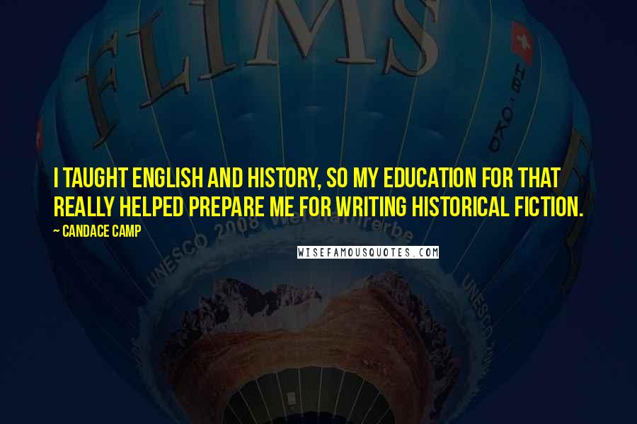 Candace Camp Quotes: I taught English and history, so my education for that really helped prepare me for writing historical fiction.