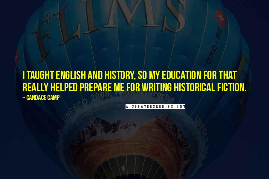 Candace Camp Quotes: I taught English and history, so my education for that really helped prepare me for writing historical fiction.