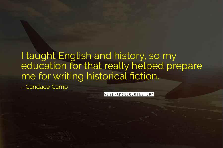 Candace Camp Quotes: I taught English and history, so my education for that really helped prepare me for writing historical fiction.