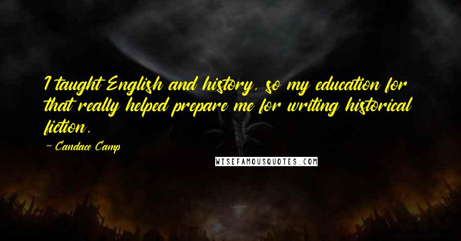 Candace Camp Quotes: I taught English and history, so my education for that really helped prepare me for writing historical fiction.