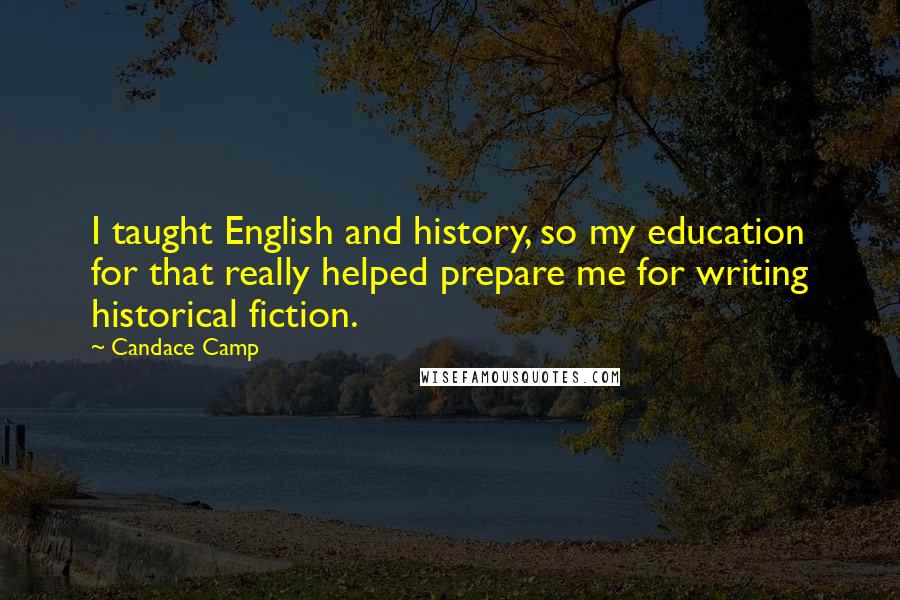 Candace Camp Quotes: I taught English and history, so my education for that really helped prepare me for writing historical fiction.