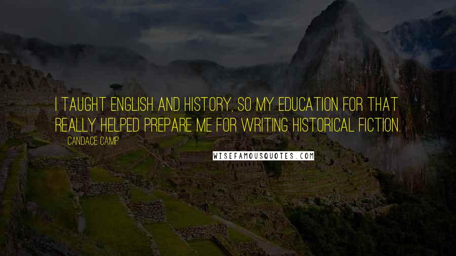 Candace Camp Quotes: I taught English and history, so my education for that really helped prepare me for writing historical fiction.