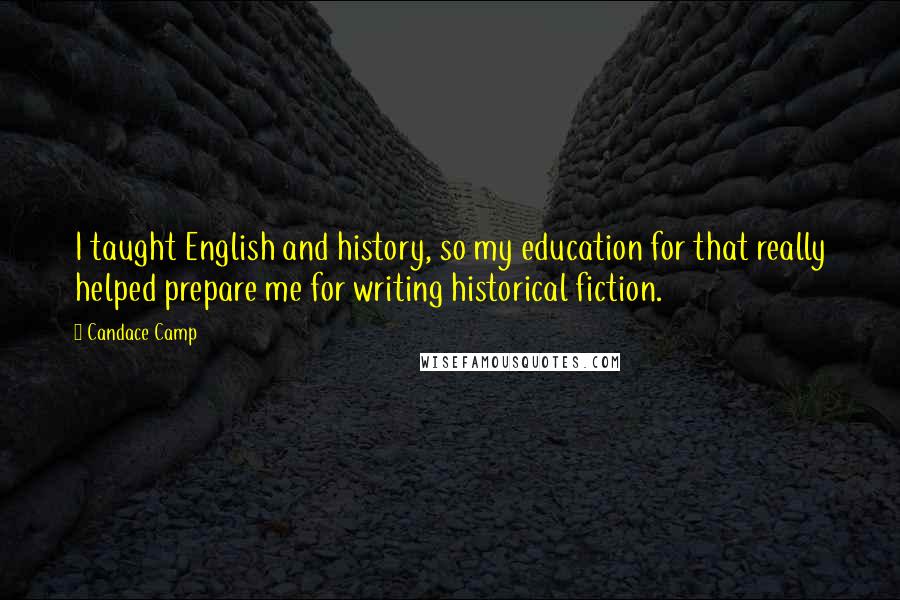 Candace Camp Quotes: I taught English and history, so my education for that really helped prepare me for writing historical fiction.