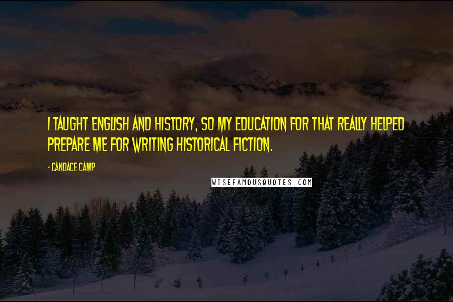 Candace Camp Quotes: I taught English and history, so my education for that really helped prepare me for writing historical fiction.