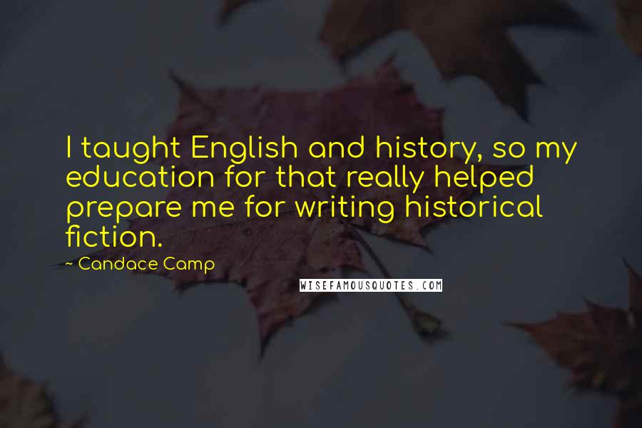 Candace Camp Quotes: I taught English and history, so my education for that really helped prepare me for writing historical fiction.