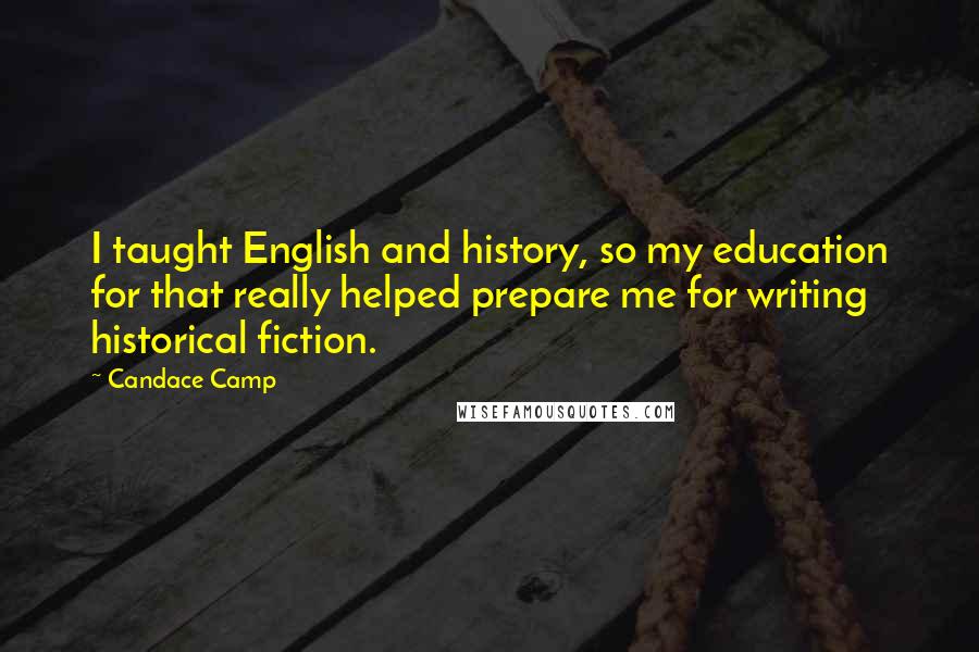 Candace Camp Quotes: I taught English and history, so my education for that really helped prepare me for writing historical fiction.