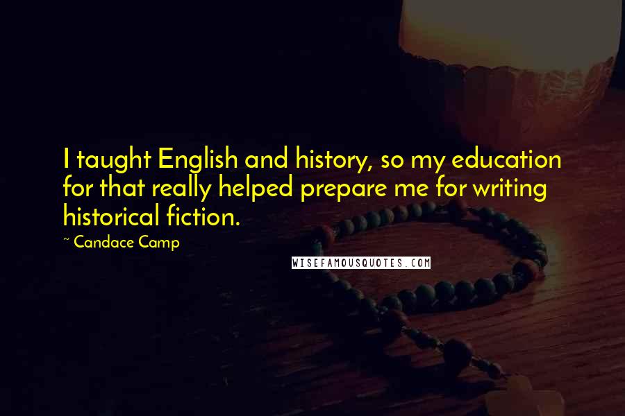 Candace Camp Quotes: I taught English and history, so my education for that really helped prepare me for writing historical fiction.