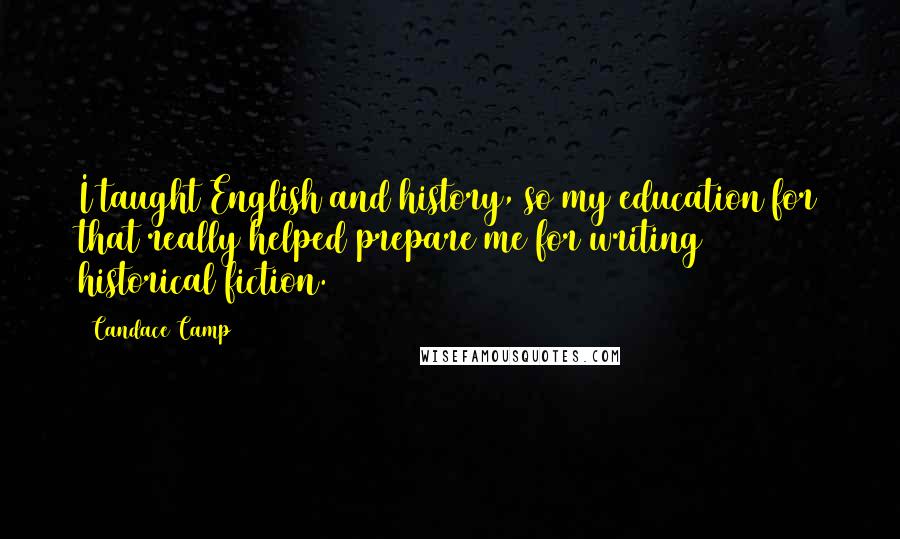 Candace Camp Quotes: I taught English and history, so my education for that really helped prepare me for writing historical fiction.