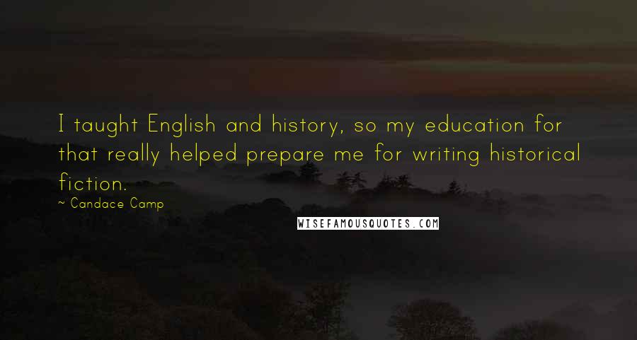 Candace Camp Quotes: I taught English and history, so my education for that really helped prepare me for writing historical fiction.