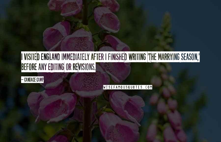 Candace Camp Quotes: I visited England immediately after I finished writing 'The Marrying Season,' before any editing or revisions.