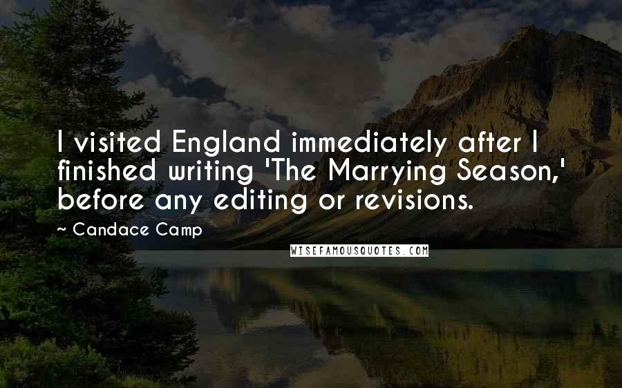 Candace Camp Quotes: I visited England immediately after I finished writing 'The Marrying Season,' before any editing or revisions.