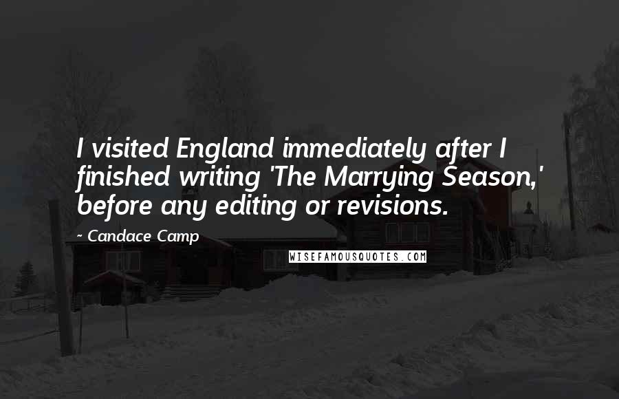 Candace Camp Quotes: I visited England immediately after I finished writing 'The Marrying Season,' before any editing or revisions.