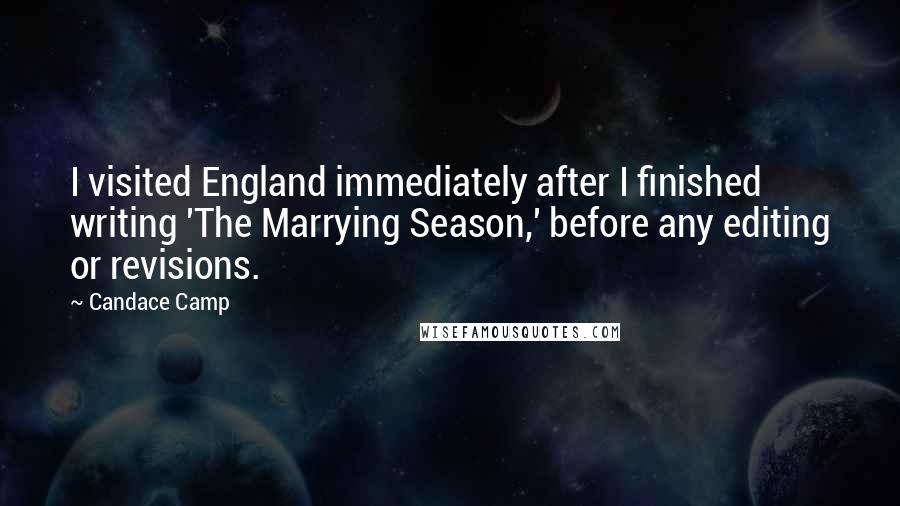 Candace Camp Quotes: I visited England immediately after I finished writing 'The Marrying Season,' before any editing or revisions.