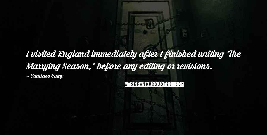 Candace Camp Quotes: I visited England immediately after I finished writing 'The Marrying Season,' before any editing or revisions.