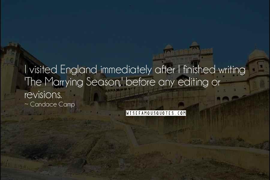 Candace Camp Quotes: I visited England immediately after I finished writing 'The Marrying Season,' before any editing or revisions.