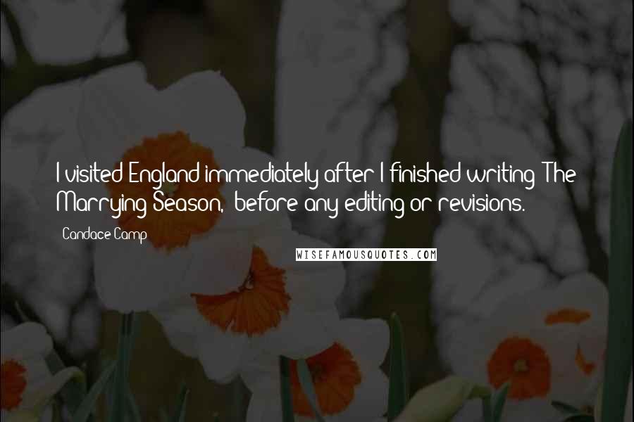 Candace Camp Quotes: I visited England immediately after I finished writing 'The Marrying Season,' before any editing or revisions.