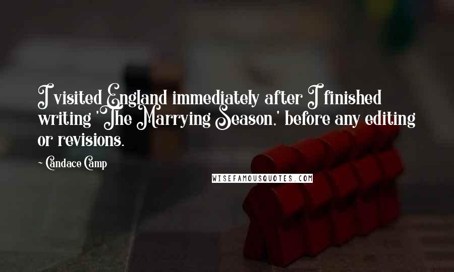 Candace Camp Quotes: I visited England immediately after I finished writing 'The Marrying Season,' before any editing or revisions.