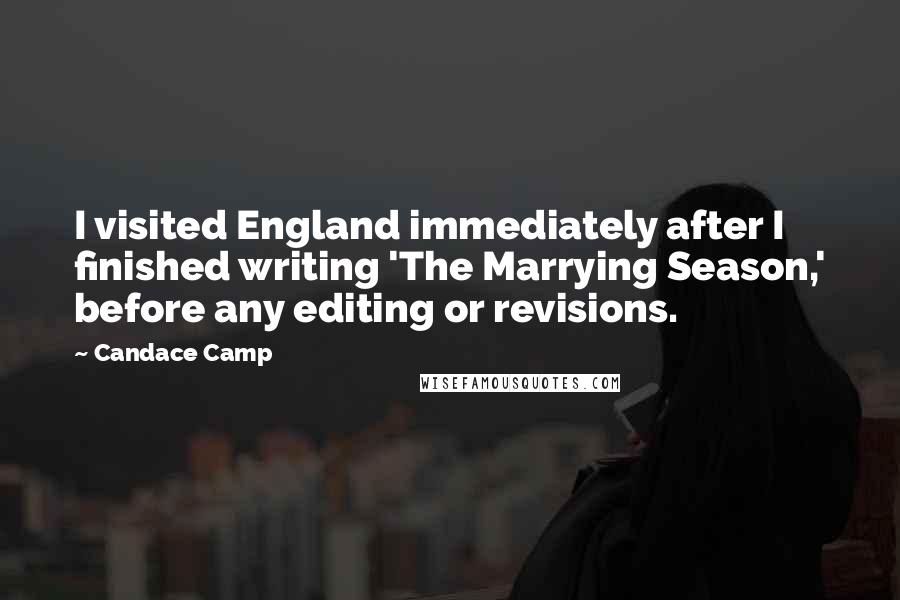 Candace Camp Quotes: I visited England immediately after I finished writing 'The Marrying Season,' before any editing or revisions.