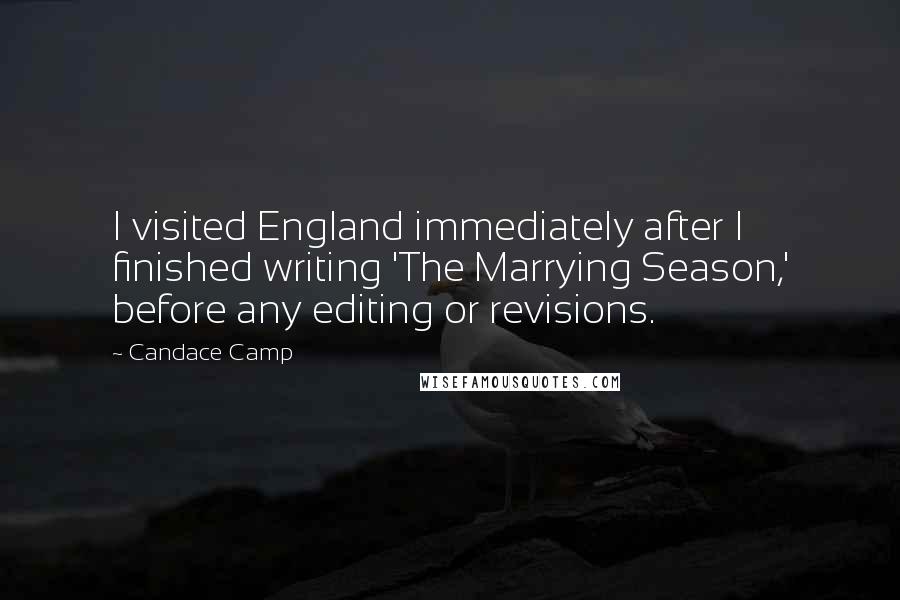 Candace Camp Quotes: I visited England immediately after I finished writing 'The Marrying Season,' before any editing or revisions.