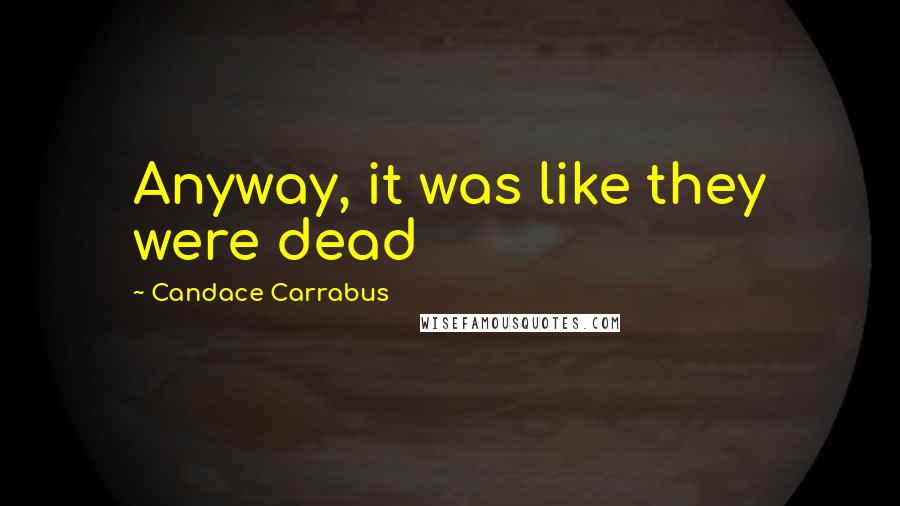 Candace Carrabus Quotes: Anyway, it was like they were dead