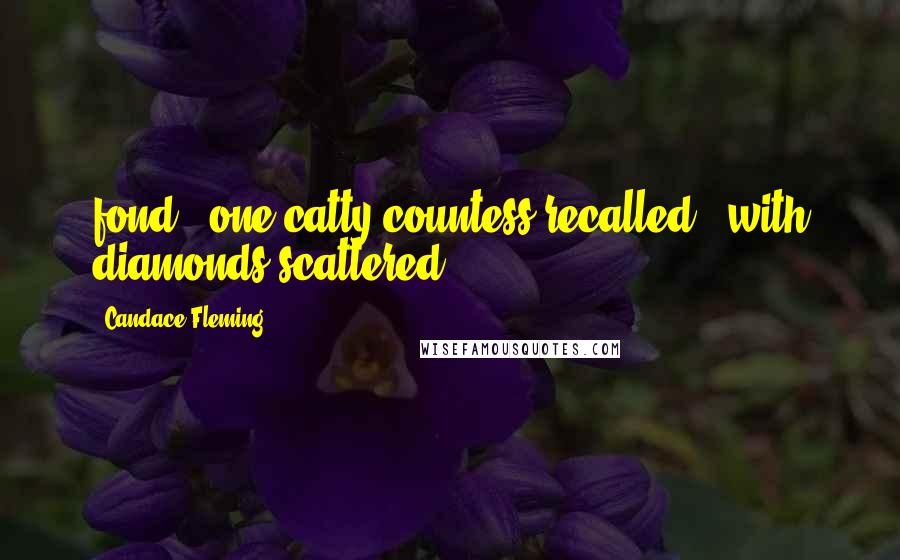 Candace Fleming Quotes: fond," one catty countess recalled, "with diamonds scattered