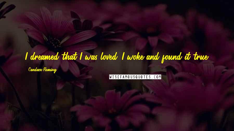 Candace Fleming Quotes: I dreamed that I was loved. I woke and found it true.