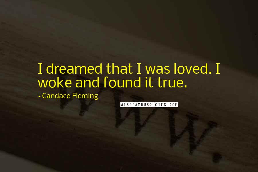 Candace Fleming Quotes: I dreamed that I was loved. I woke and found it true.