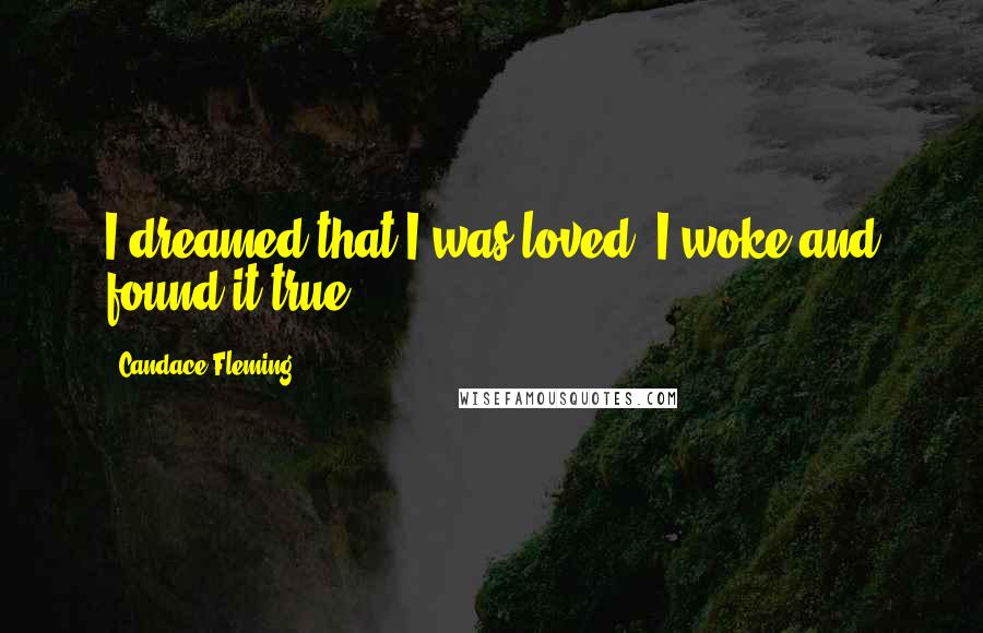 Candace Fleming Quotes: I dreamed that I was loved. I woke and found it true.