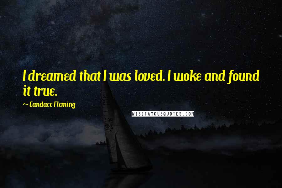 Candace Fleming Quotes: I dreamed that I was loved. I woke and found it true.