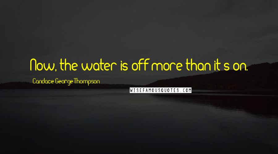Candace George Thompson Quotes: Now, the water is off more than it's on.