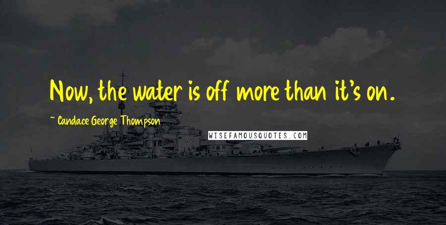 Candace George Thompson Quotes: Now, the water is off more than it's on.