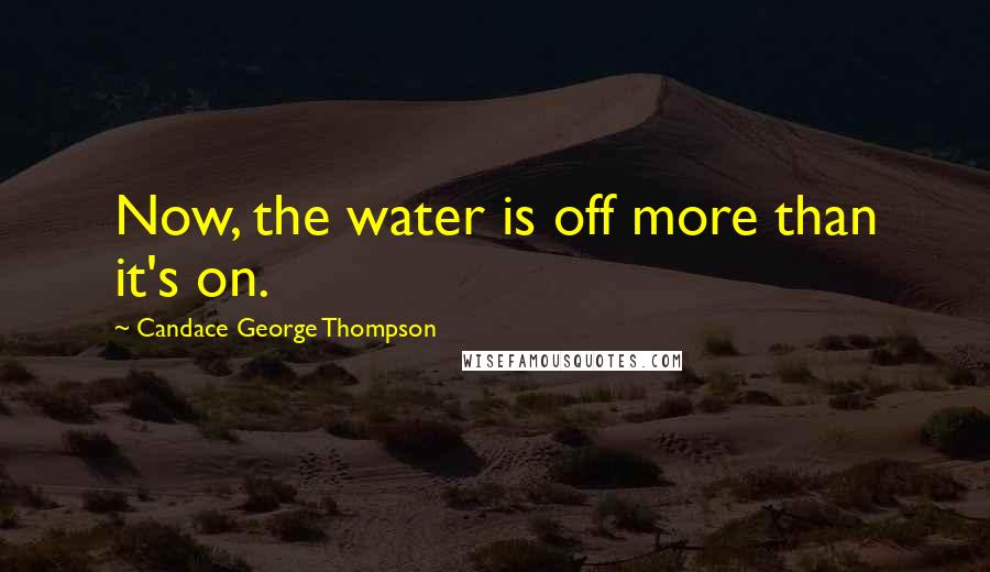 Candace George Thompson Quotes: Now, the water is off more than it's on.