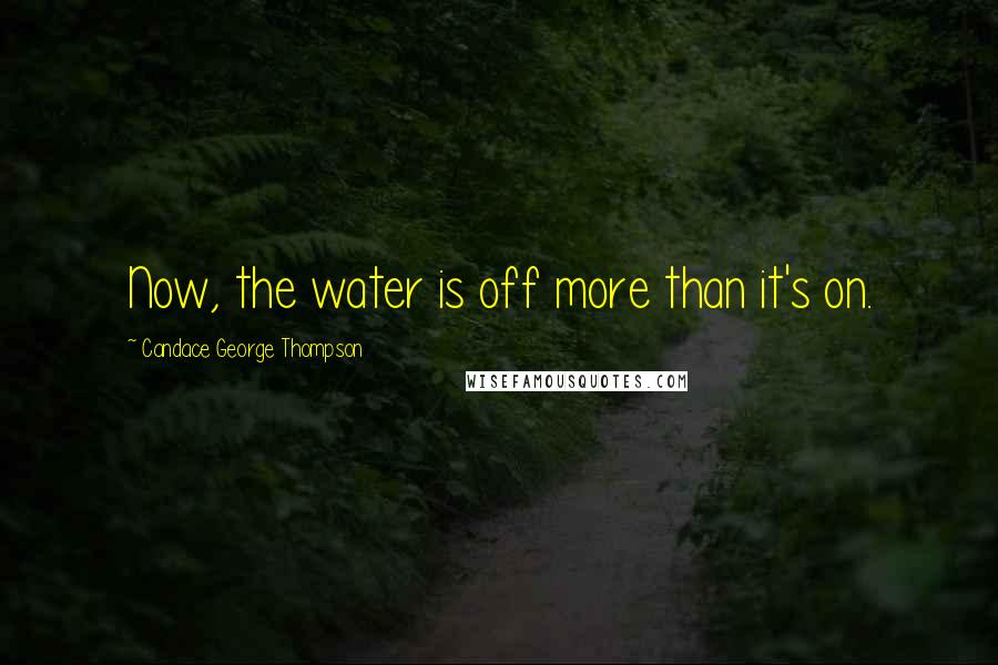 Candace George Thompson Quotes: Now, the water is off more than it's on.