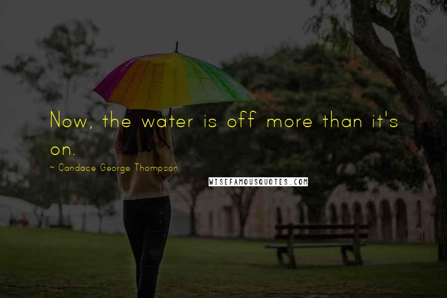 Candace George Thompson Quotes: Now, the water is off more than it's on.