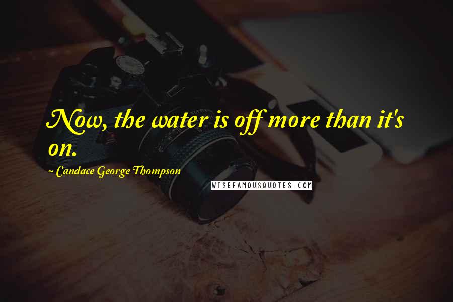 Candace George Thompson Quotes: Now, the water is off more than it's on.