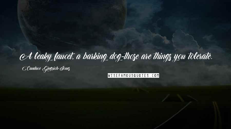 Candace Gingrich-Jones Quotes: A leaky faucet, a barking dog-those are things you tolerate.