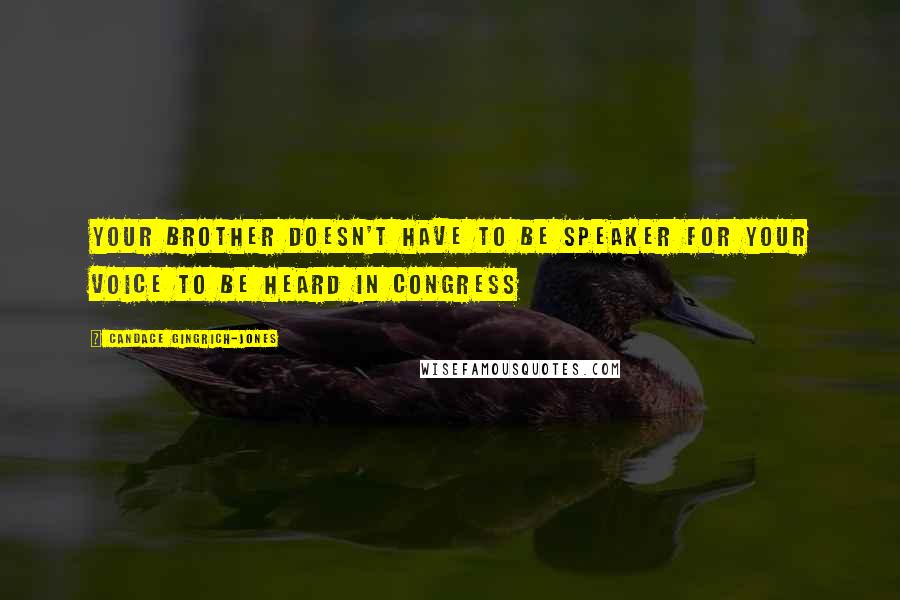 Candace Gingrich-Jones Quotes: Your brother doesn't have to be speaker for your voice to be heard in Congress