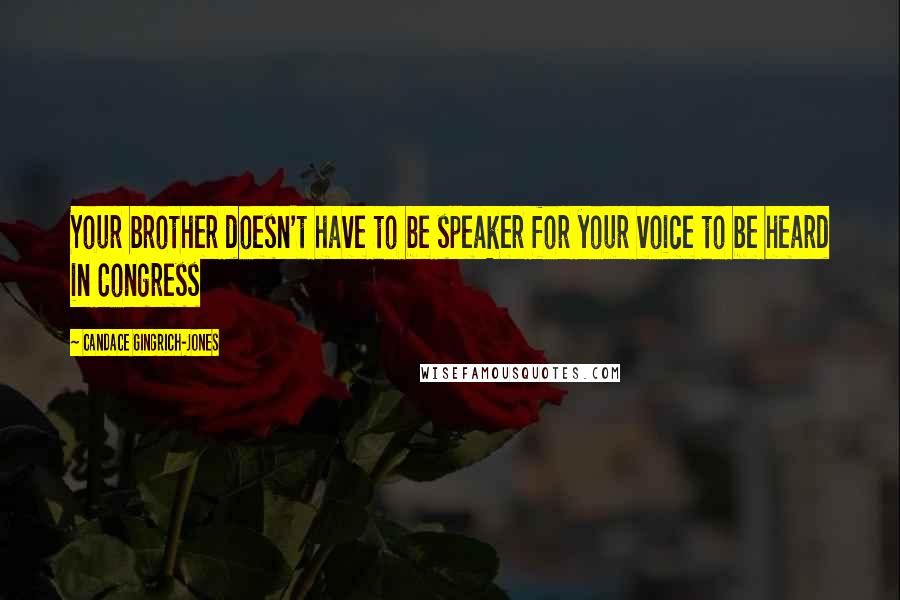 Candace Gingrich-Jones Quotes: Your brother doesn't have to be speaker for your voice to be heard in Congress