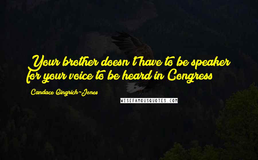 Candace Gingrich-Jones Quotes: Your brother doesn't have to be speaker for your voice to be heard in Congress