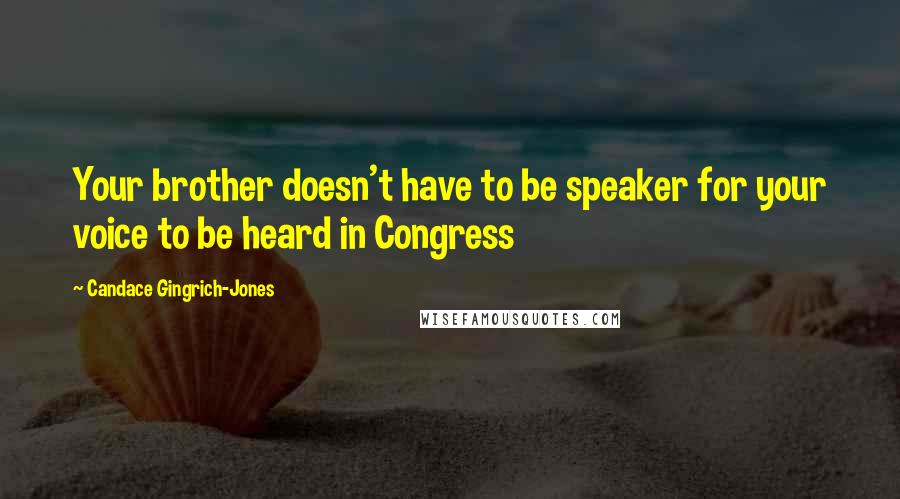 Candace Gingrich-Jones Quotes: Your brother doesn't have to be speaker for your voice to be heard in Congress