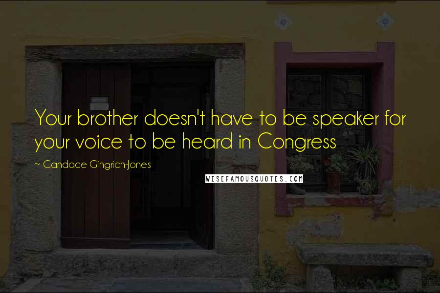 Candace Gingrich-Jones Quotes: Your brother doesn't have to be speaker for your voice to be heard in Congress