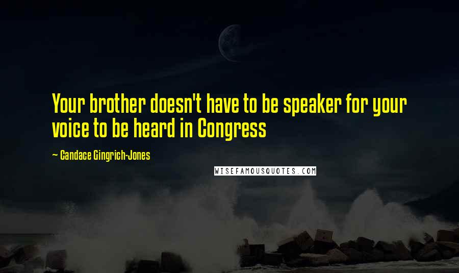 Candace Gingrich-Jones Quotes: Your brother doesn't have to be speaker for your voice to be heard in Congress
