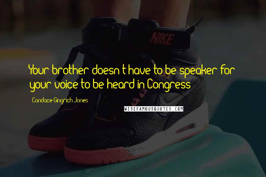 Candace Gingrich-Jones Quotes: Your brother doesn't have to be speaker for your voice to be heard in Congress